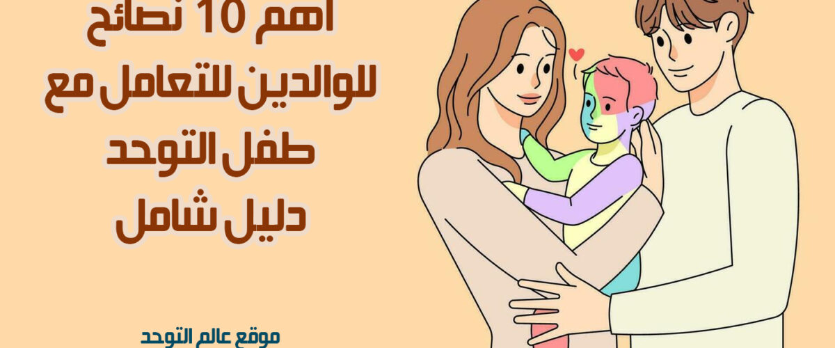 اسرة لديها طفل مصاب بالتوحد تتلقى أهم 10 نصائح للوالدين للتعامل مع طفل التوحد